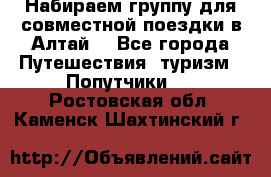 Набираем группу для совместной поездки в Алтай. - Все города Путешествия, туризм » Попутчики   . Ростовская обл.,Каменск-Шахтинский г.